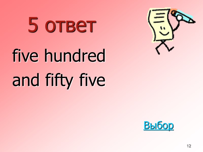 12 5 ответ  five hundred  and fifty five Выбор